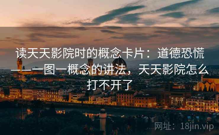 读天天影院时的概念卡片：道德恐慌——一图一概念的讲法，天天影院怎么打不开了