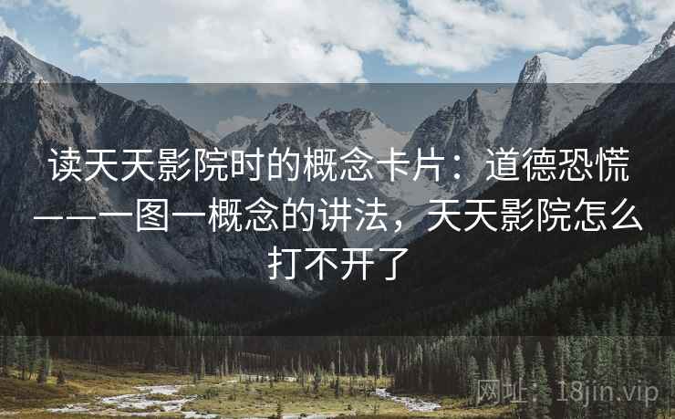 读天天影院时的概念卡片：道德恐慌——一图一概念的讲法，天天影院怎么打不开了