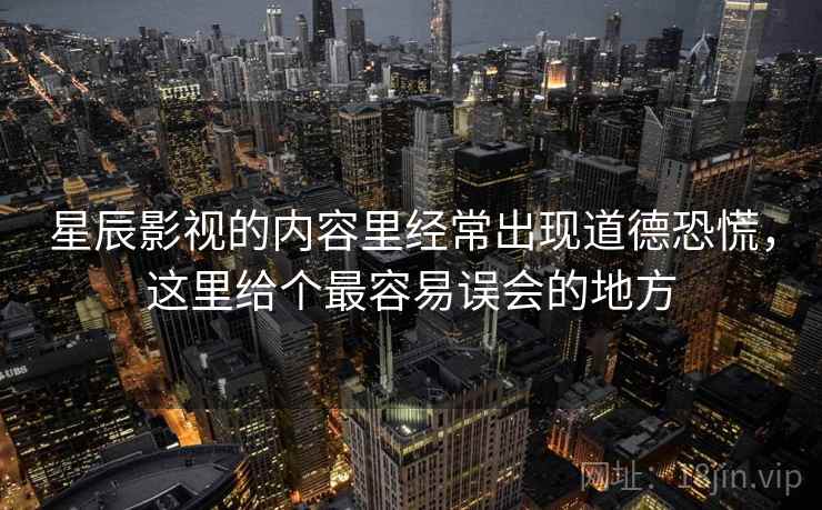 星辰影视的内容里经常出现道德恐慌，这里给个最容易误会的地方
