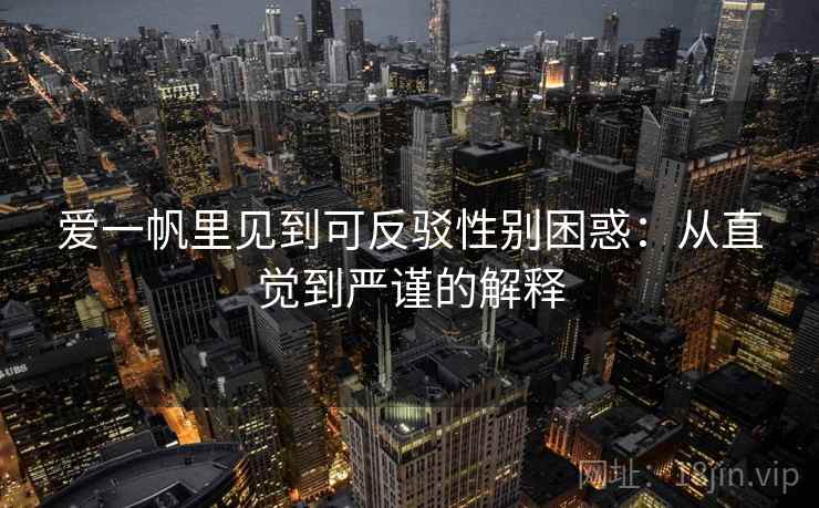 爱一帆里见到可反驳性别困惑：从直觉到严谨的解释