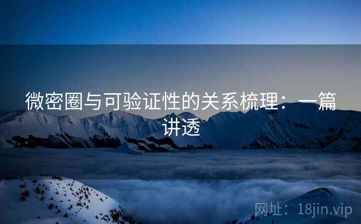 微密圈与可验证性的关系梳理：一篇讲透