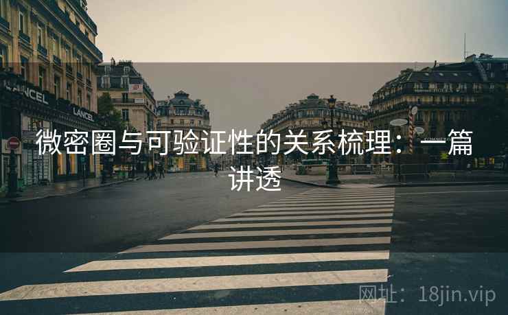 微密圈与可验证性的关系梳理：一篇讲透