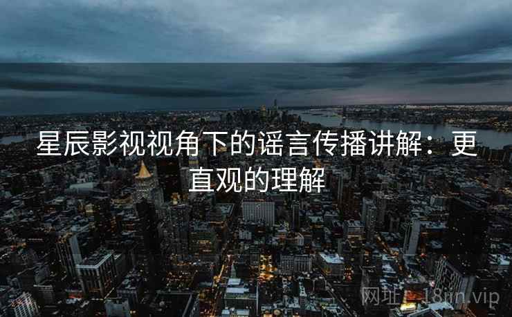 星辰影视视角下的谣言传播讲解：更直观的理解