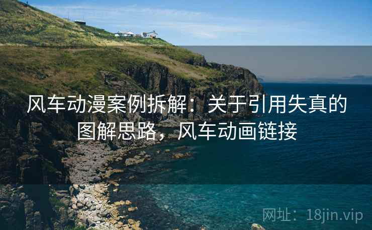 风车动漫案例拆解:关于引用失真的图解思路,风车动画链接 风车动漫案例拆解:关于引用失真的图解思路,风车动画链接