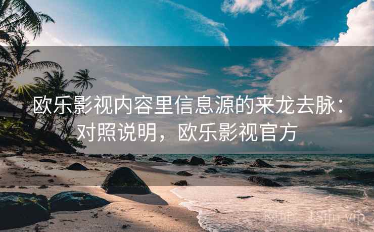 欧乐影视内容里信息源的来龙去脉:对照说明,欧乐影视官方 欧乐影视内容里信息源的来龙去脉:对照说明,欧乐影视官方