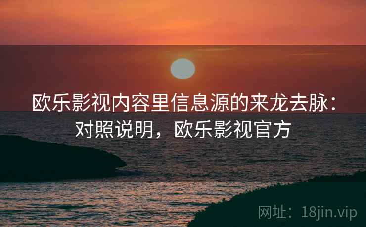 欧乐影视内容里信息源的来龙去脉:对照说明,欧乐影视官方 欧乐影视内容里信息源的来龙去脉:对照说明,欧乐影视官方