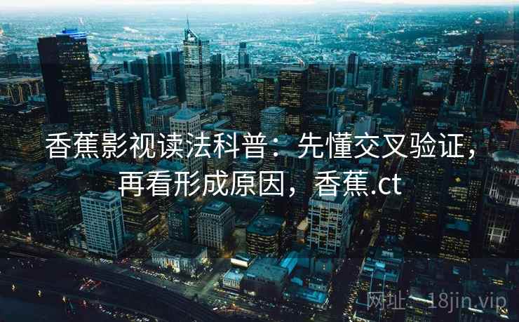 香蕉影视读法科普:先懂交叉验证,再看形成原因,香蕉.ct 香蕉影视读法科普:先懂交叉验证,再看形成原因,香蕉.ct