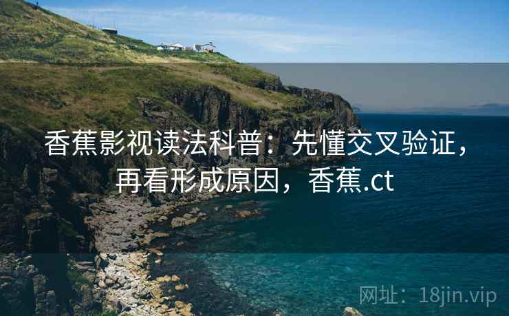 香蕉影视读法科普:先懂交叉验证,再看形成原因,香蕉.ct 香蕉影视读法科普:先懂交叉验证,再看形成原因,香蕉.ct