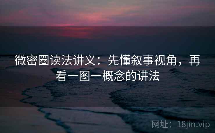 微密圈读法讲义:先懂叙事视角,再看一图一概念的讲法 微密圈读法讲义:先懂叙事视角,再看一图一概念的讲法