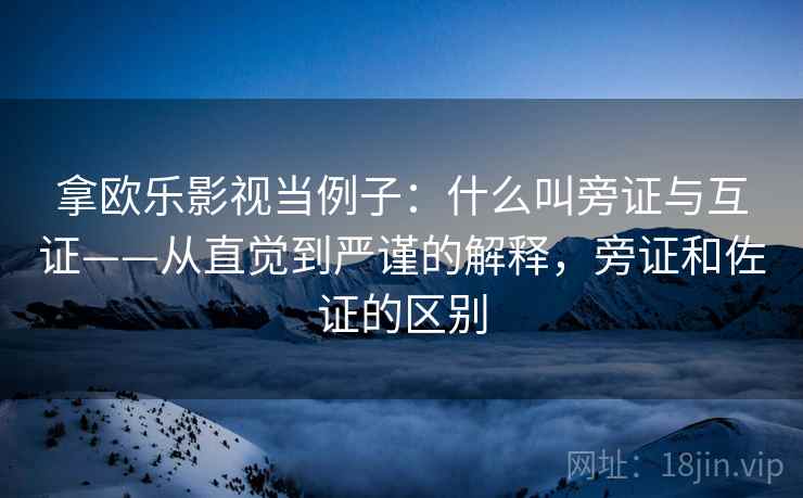 拿欧乐影视当例子:什么叫旁证与互证——从直觉到严谨的解释,旁证和佐证的区别 拿欧乐影视当例子:什么叫旁证与互证——从直觉到严谨的解释,旁证和佐证的区别