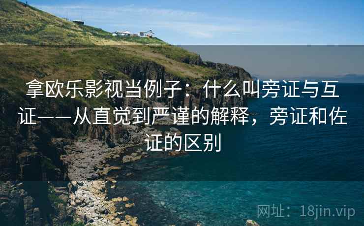 拿欧乐影视当例子:什么叫旁证与互证——从直觉到严谨的解释,旁证和佐证的区别 拿欧乐影视当例子:什么叫旁证与互证——从直觉到严谨的解释,旁证和佐证的区别