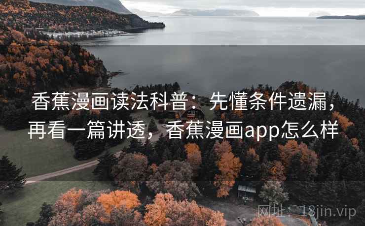 香蕉漫画读法科普:先懂条件遗漏,再看一篇讲透,香蕉漫画app怎么样 香蕉漫画读法科普:先懂条件遗漏,再看一篇讲透,香蕉漫画app怎么样