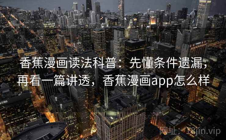香蕉漫画读法科普:先懂条件遗漏,再看一篇讲透,香蕉漫画app怎么样 香蕉漫画读法科普:先懂条件遗漏,再看一篇讲透,香蕉漫画app怎么样