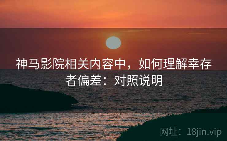 神马影院相关内容中,如何理解幸存者偏差:对照说明 神马影院相关内容中,如何理解幸存者偏差:对照说明