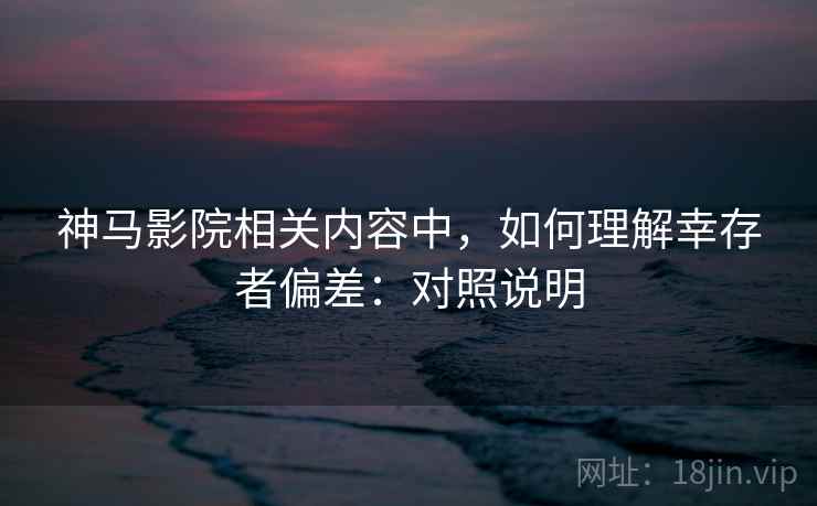 神马影院相关内容中,如何理解幸存者偏差:对照说明 神马影院相关内容中,如何理解幸存者偏差:对照说明