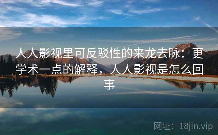 人人影视里可反驳性的来龙去脉:更学术一点的解释,人人影视是怎么回事 人人影视里可反驳性的来龙去脉:更学术一点的解释,人人影视是怎么回事