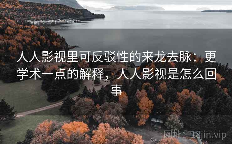 人人影视里可反驳性的来龙去脉:更学术一点的解释,人人影视是怎么回事 人人影视里可反驳性的来龙去脉:更学术一点的解释,人人影视是怎么回事