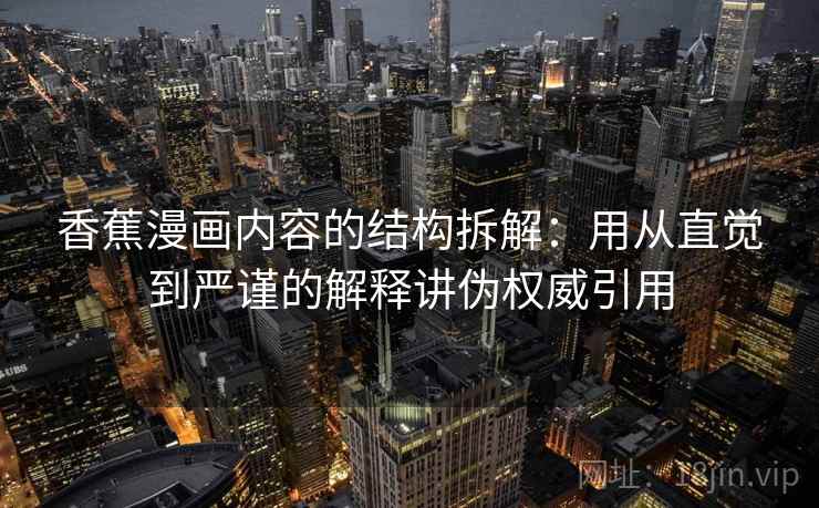 香蕉漫画内容的结构拆解:用从直觉到严谨的解释讲伪权威引用 香蕉漫画内容的结构拆解:用从直觉到严谨的解释讲伪权威引用