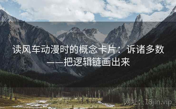 读风车动漫时的概念卡片:诉诸多数——把逻辑链画出来 读风车动漫时的概念卡片:诉诸多数——把逻辑链画出来