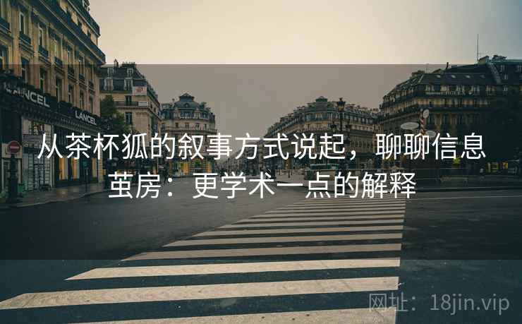 从茶杯狐的叙事方式说起,聊聊信息茧房:更学术一点的解释 从茶杯狐的叙事方式说起,聊聊信息茧房:更学术一点的解释