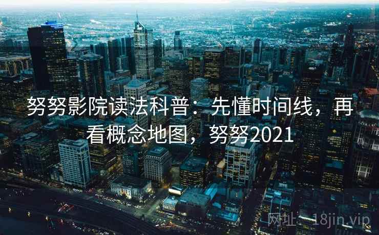 努努影院读法科普:先懂时间线,再看概念地图,努努2021 努努影院读法科普:先懂时间线,再看概念地图,努努2021