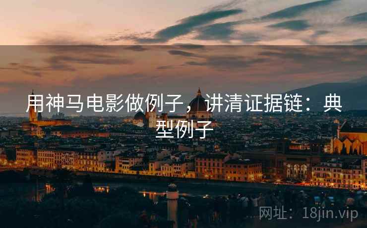 用神马电影做例子,讲清证据链:典型例子 用神马电影做例子,讲清证据链:典型例子