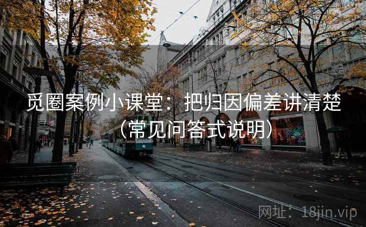 觅圈案例小课堂:把归因偏差讲清楚(常见问答式说明) 觅圈案例小课堂:把归因偏差讲清楚(常见问答式说明)