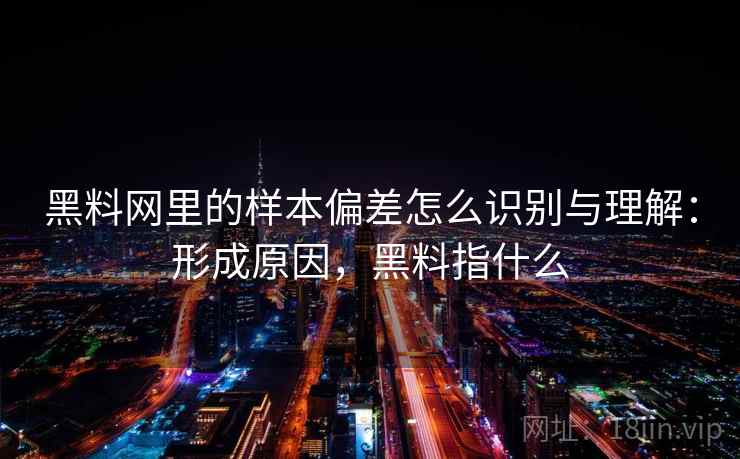 黑料网里的样本偏差怎么识别与理解:形成原因,黑料指什么 黑料网里的样本偏差怎么识别与理解:形成原因,黑料指什么