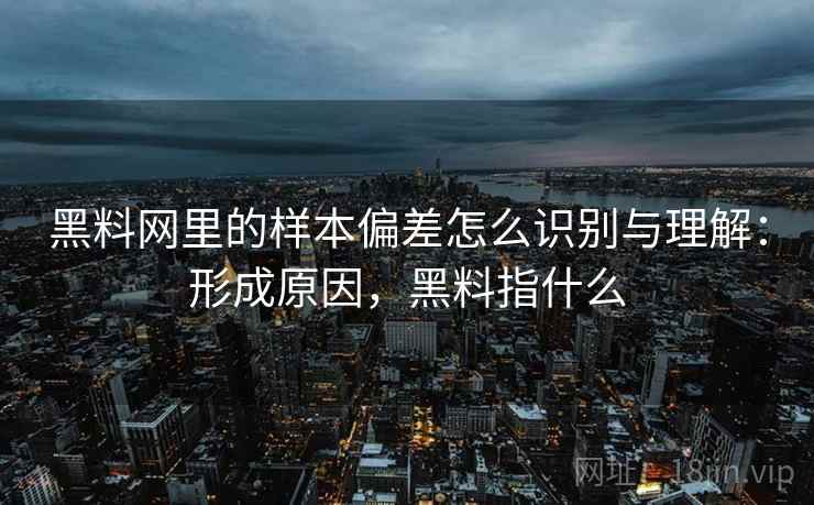 黑料网里的样本偏差怎么识别与理解:形成原因,黑料指什么 黑料网里的样本偏差怎么识别与理解:形成原因,黑料指什么