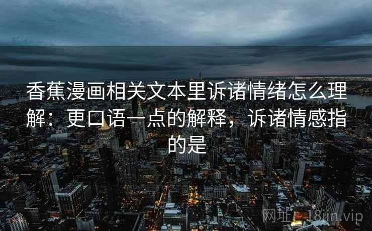 香蕉漫画相关文本里诉诸情绪怎么理解：更口语一点的解释，诉诸情感指的是