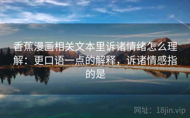 香蕉漫画相关文本里诉诸情绪怎么理解：更口语一点的解释，诉诸情感指的是