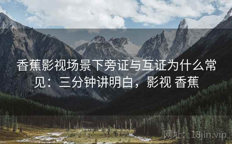 香蕉影视场景下旁证与互证为什么常见：三分钟讲明白，影视 香蕉