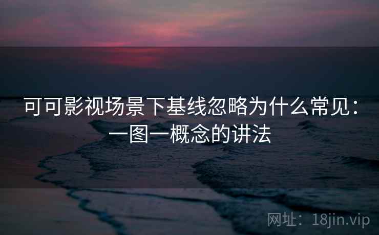 可可影视场景下基线忽略为什么常见:一图一概念的讲法 可可影视场景下基线忽略为什么常见:一图一概念的讲法