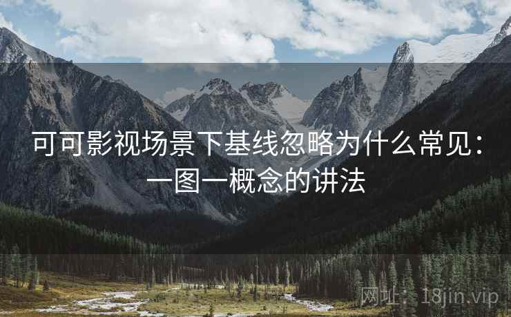 可可影视场景下基线忽略为什么常见:一图一概念的讲法 可可影视场景下基线忽略为什么常见:一图一概念的讲法