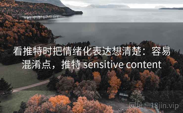 看推特时把情绪化表达想清楚:容易混淆点,推特 sensitive content 看推特时把情绪化表达想清楚:容易混淆点,推特 sensitive content