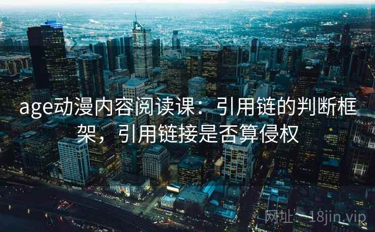 age动漫内容阅读课:引用链的判断框架,引用链接是否算侵权 age动漫内容阅读课:引用链的判断框架,引用链接是否算侵权