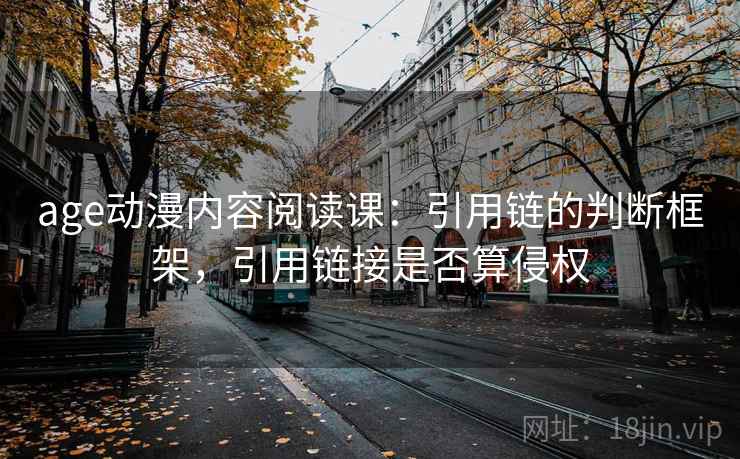 age动漫内容阅读课:引用链的判断框架,引用链接是否算侵权 age动漫内容阅读课:引用链的判断框架,引用链接是否算侵权