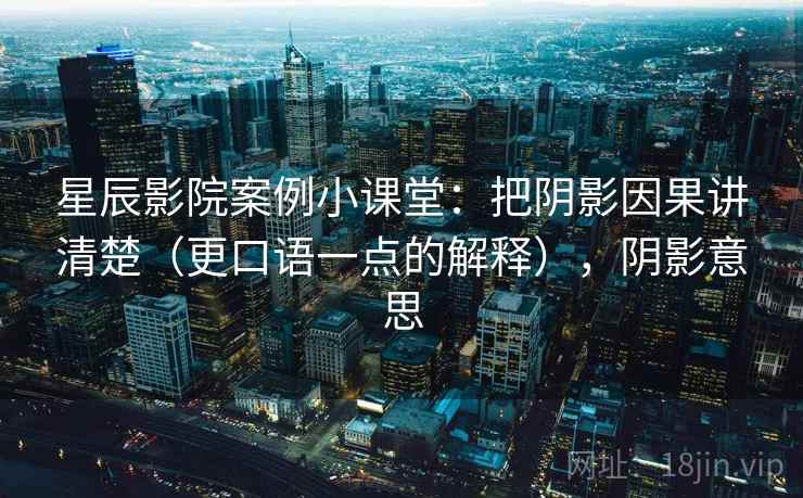 星辰影院案例小课堂:把阴影因果讲清楚(更口语一点的解释),阴影意思 星辰影院案例小课堂:把阴影因果讲清楚(更口语一点的解释),阴影意思