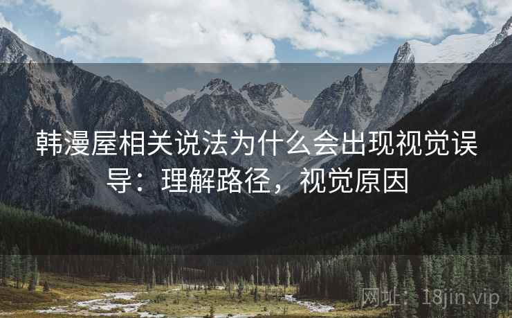 韩漫屋相关说法为什么会出现视觉误导:理解路径,视觉原因 韩漫屋相关说法为什么会出现视觉误导:理解路径,视觉原因
