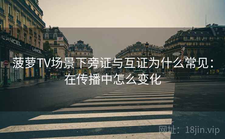 菠萝TV场景下旁证与互证为什么常见:在传播中怎么变化 菠萝TV场景下旁证与互证为什么常见:在传播中怎么变化