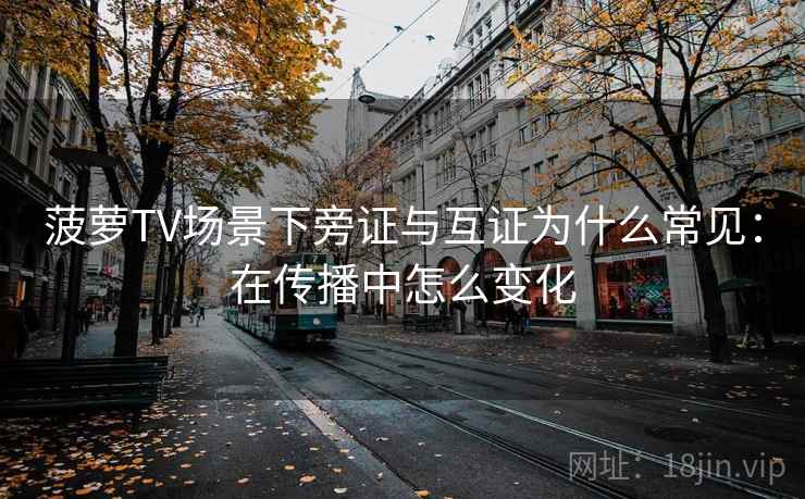 菠萝TV场景下旁证与互证为什么常见:在传播中怎么变化 菠萝TV场景下旁证与互证为什么常见:在传播中怎么变化
