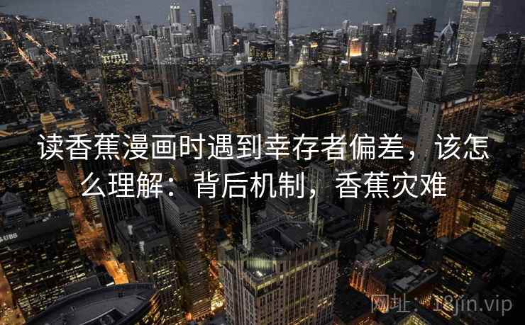 读香蕉漫画时遇到幸存者偏差,该怎么理解:背后机制,香蕉灾难 读香蕉漫画时遇到幸存者偏差,该怎么理解:背后机制,香蕉灾难