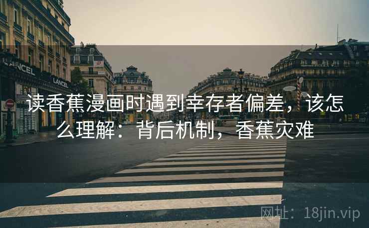 读香蕉漫画时遇到幸存者偏差,该怎么理解:背后机制,香蕉灾难 读香蕉漫画时遇到幸存者偏差,该怎么理解:背后机制,香蕉灾难