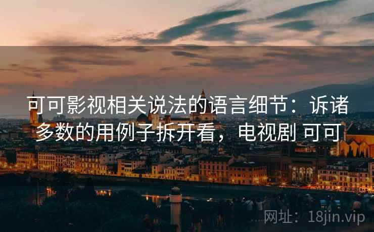 可可影视相关说法的语言细节：诉诸多数的用例子拆开看，电视剧 可可