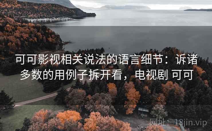 可可影视相关说法的语言细节：诉诸多数的用例子拆开看，电视剧 可可