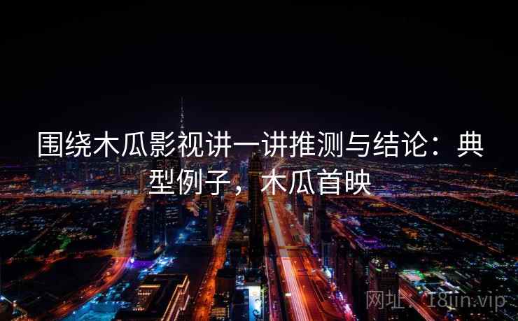 围绕木瓜影视讲一讲推测与结论：典型例子，木瓜首映