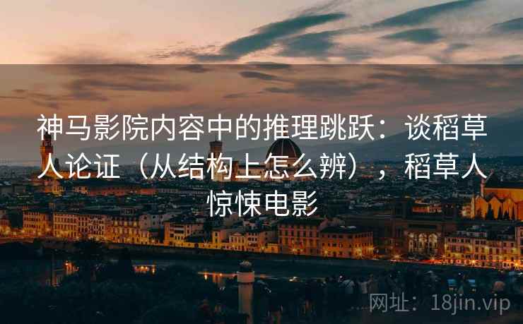 神马影院内容中的推理跳跃：谈稻草人论证（从结构上怎么辨），稻草人惊悚电影