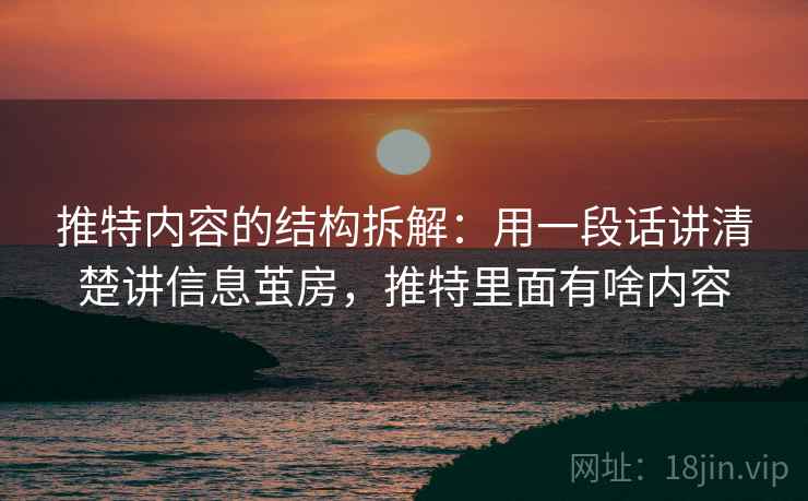 推特内容的结构拆解：用一段话讲清楚讲信息茧房，推特里面有啥内容