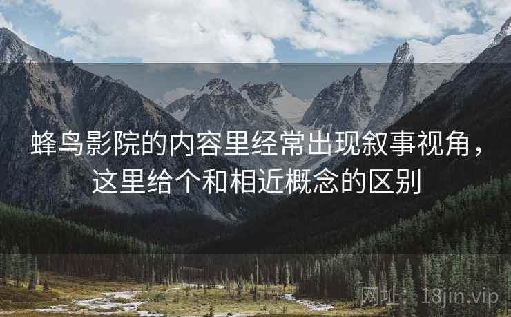 蜂鸟影院的内容里经常出现叙事视角,这里给个和相近概念的区别 蜂鸟影院的内容里经常出现叙事视角,这里给个和相近概念的区别