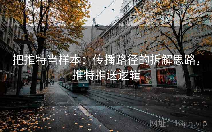 把推特当样本:传播路径的拆解思路,推特推送逻辑 把推特当样本:传播路径的拆解思路,推特推送逻辑